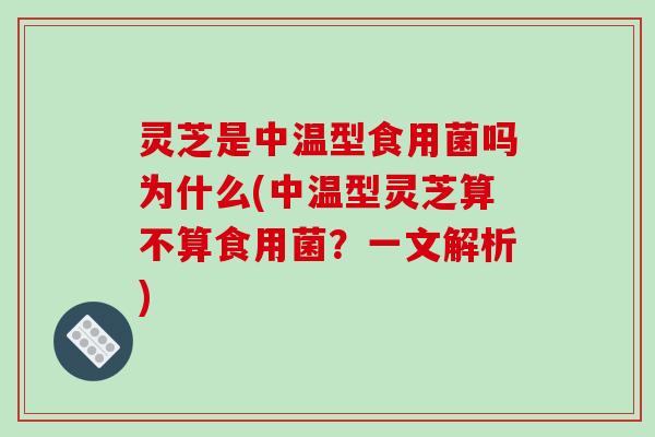 灵芝是中温型食用菌吗为什么(中温型灵芝算不算食用菌？一文解析)