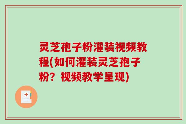 灵芝孢子粉灌装视频教程(如何灌装灵芝孢子粉？视频教学呈现)