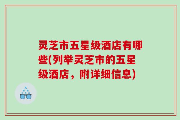 灵芝市五星级酒店有哪些(列举灵芝市的五星级酒店，附详细信息)