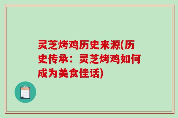 灵芝烤鸡历史来源(历史传承：灵芝烤鸡如何成为美食佳话)
