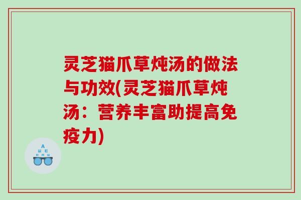 灵芝猫爪草炖汤的做法与功效(灵芝猫爪草炖汤：营养丰富助提高免疫力)