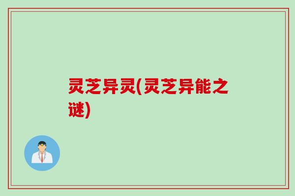 灵芝异灵(灵芝异能之谜)