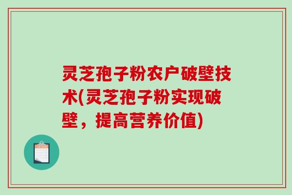 灵芝孢子粉农户破壁技术(灵芝孢子粉实现破壁，提高营养价值)