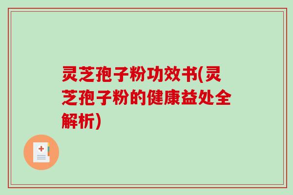 灵芝孢子粉功效书(灵芝孢子粉的健康益处全解析)