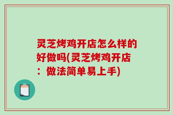 灵芝烤鸡开店怎么样的好做吗(灵芝烤鸡开店：做法简单易上手)