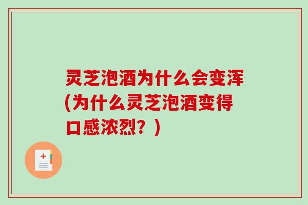 灵芝泡酒为什么会变浑(为什么灵芝泡酒变得口感浓烈？)