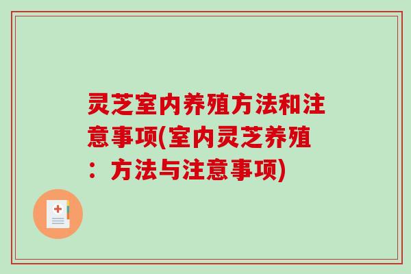 灵芝室内养殖方法和注意事项(室内灵芝养殖：方法与注意事项)