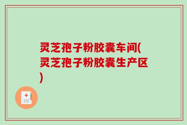 灵芝孢子粉胶囊车间(灵芝孢子粉胶囊生产区)