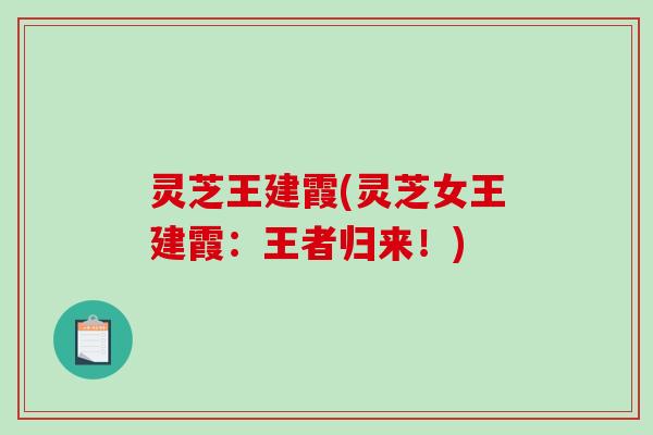 灵芝王建霞(灵芝女王建霞：王者归来！)