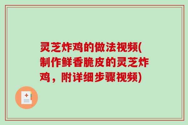 灵芝炸鸡的做法视频(制作鲜香脆皮的灵芝炸鸡，附详细步骤视频)