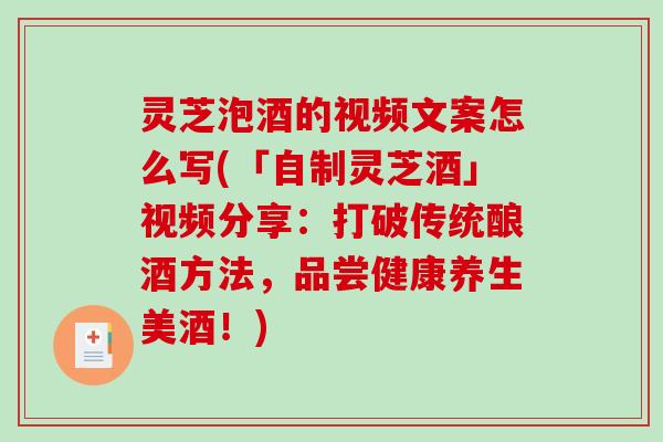 灵芝泡酒的视频文案怎么写(「自制灵芝酒」视频分享：打破传统酿酒方法，品尝健康养生美酒！)