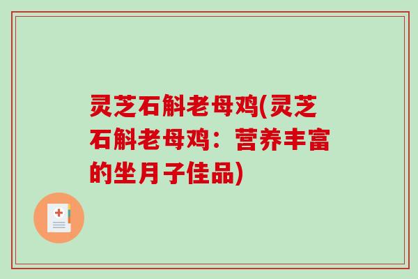灵芝石斛老母鸡(灵芝石斛老母鸡：营养丰富的坐月子佳品)