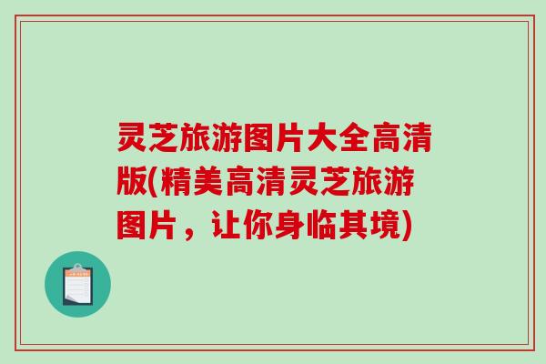 灵芝旅游图片大全高清版(精美高清灵芝旅游图片，让你身临其境)