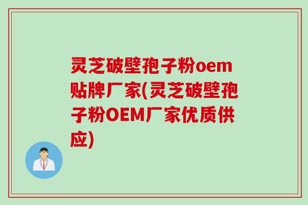 灵芝破壁孢子粉oem贴牌厂家(灵芝破壁孢子粉OEM厂家优质供应)