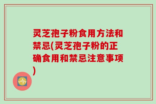 灵芝孢子粉食用方法和禁忌(灵芝孢子粉的正确食用和禁忌注意事项)