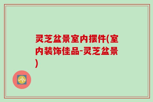 灵芝盆景室内摆件(室内装饰佳品-灵芝盆景)