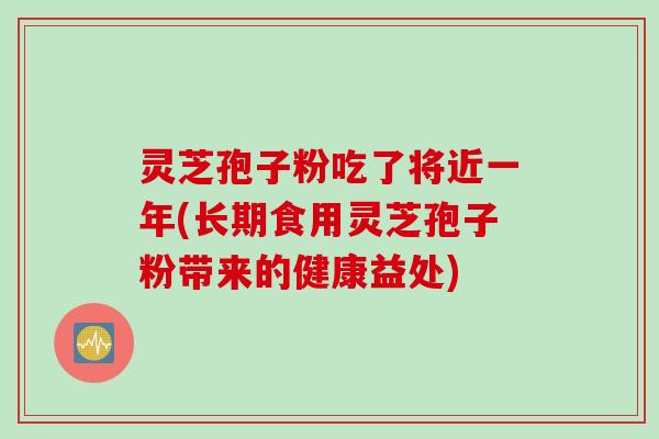 灵芝孢子粉吃了将近一年(长期食用灵芝孢子粉带来的健康益处)