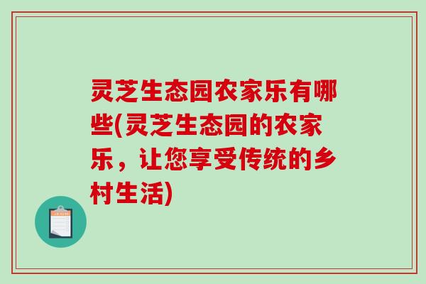 灵芝生态园农家乐有哪些(灵芝生态园的农家乐，让您享受传统的乡村生活)