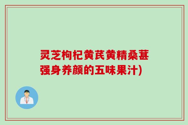 灵芝枸杞黄芪黄精桑葚强身养颜的五味果汁)