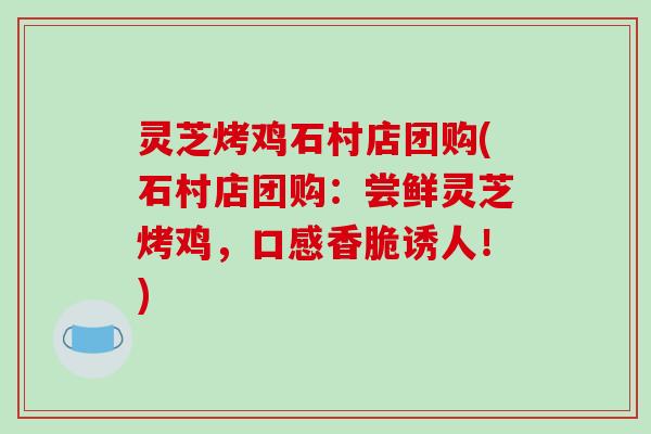灵芝烤鸡石村店团购(石村店团购：尝鲜灵芝烤鸡，口感香脆诱人！)