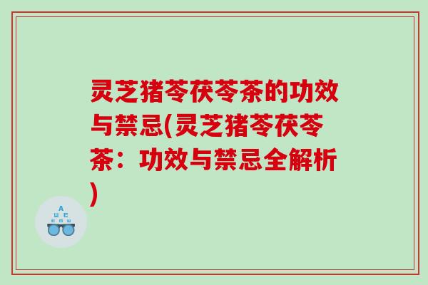 灵芝猪苓茯苓茶的功效与禁忌(灵芝猪苓茯苓茶：功效与禁忌全解析)