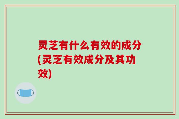 灵芝有什么有效的成分(灵芝有效成分及其功效)