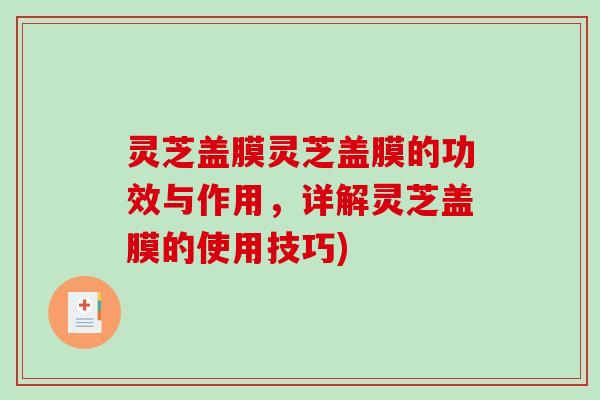灵芝盖膜灵芝盖膜的功效与作用，详解灵芝盖膜的使用技巧)