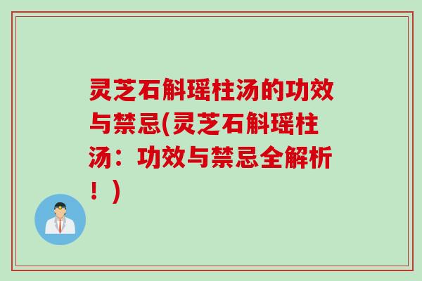 灵芝石斛瑶柱汤的功效与禁忌(灵芝石斛瑶柱汤：功效与禁忌全解析！)