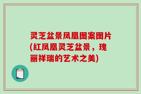 灵芝盆景凤凰图案图片(红凤凰灵芝盆景，瑰丽祥瑞的艺术之美)