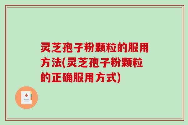 灵芝孢子粉颗粒的服用方法(灵芝孢子粉颗粒的正确服用方式)