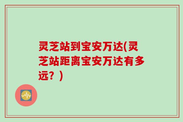 灵芝站到宝安万达(灵芝站距离宝安万达有多远？)