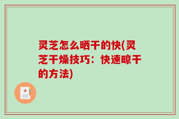 灵芝怎么晒干的快(灵芝干燥技巧：快速晾干的方法)
