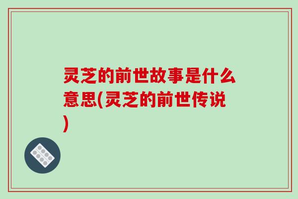灵芝的前世故事是什么意思(灵芝的前世传说)