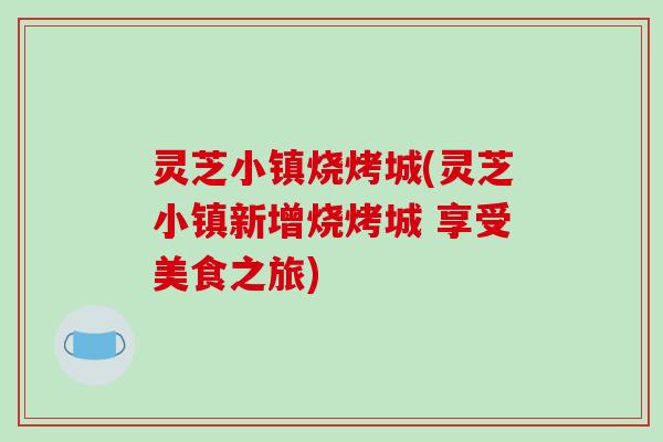 灵芝小镇烧烤城(灵芝小镇新增烧烤城 享受美食之旅)