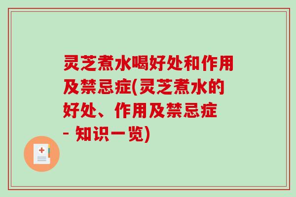 灵芝煮水喝好处和作用及禁忌症(灵芝煮水的好处、作用及禁忌症 - 知识一览)