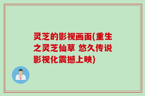 灵芝的影视画面(重生之灵芝仙草 悠久传说影视化震撼上映)