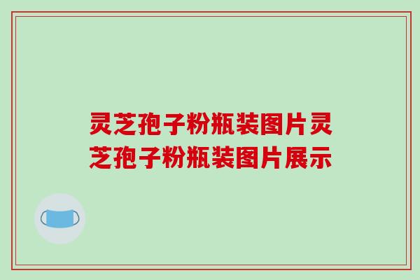 灵芝孢子粉瓶装图片灵芝孢子粉瓶装图片展示