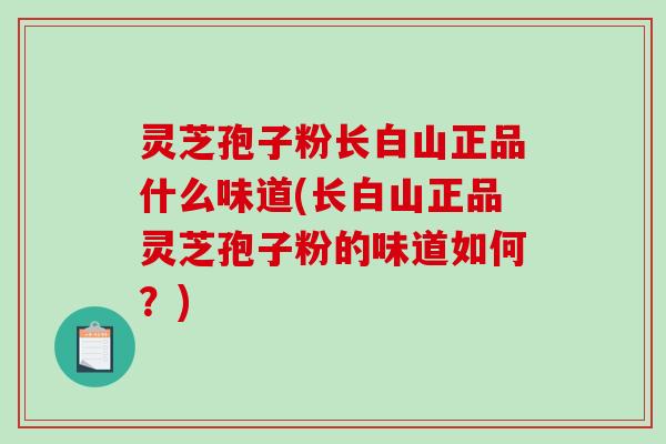 灵芝孢子粉长白山正品什么味道(长白山正品灵芝孢子粉的味道如何？)