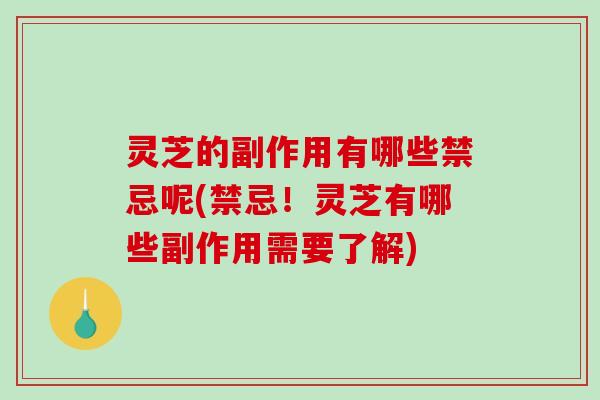 灵芝的副作用有哪些禁忌呢(禁忌！灵芝有哪些副作用需要了解)