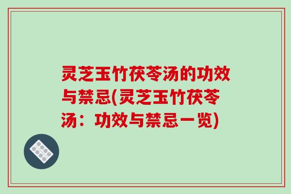 灵芝玉竹茯苓汤的功效与禁忌(灵芝玉竹茯苓汤:功效与禁忌一览) 灵芝玉竹茯苓汤的功效与禁忌(灵芝玉竹茯苓汤:功效与禁忌一览)
