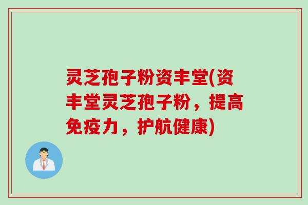 灵芝孢子粉资丰堂(资丰堂灵芝孢子粉，提高免疫力，护航健康)
