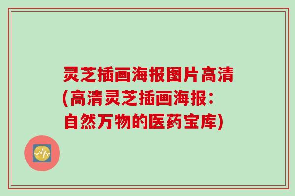 灵芝插画海报图片高清(高清灵芝插画海报：自然万物的医药宝库)