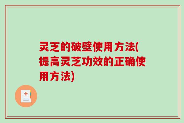 灵芝的破壁使用方法(提高灵芝功效的正确使用方法)