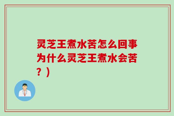 灵芝王煮水苦怎么回事为什么灵芝王煮水会苦？)