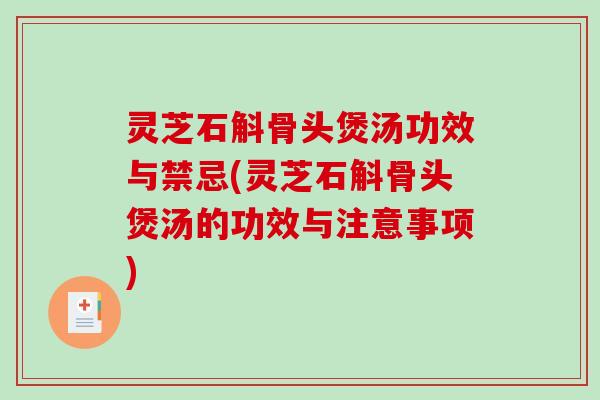 灵芝石斛骨头煲汤功效与禁忌(灵芝石斛骨头煲汤的功效与注意事项)