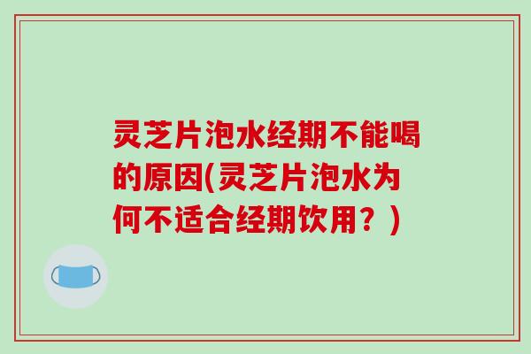 灵芝片泡水经期不能喝的原因(灵芝片泡水为何不适合经期饮用?) 灵芝片泡水经期不能喝的原因(灵芝片泡水为何不适合经期饮用?)