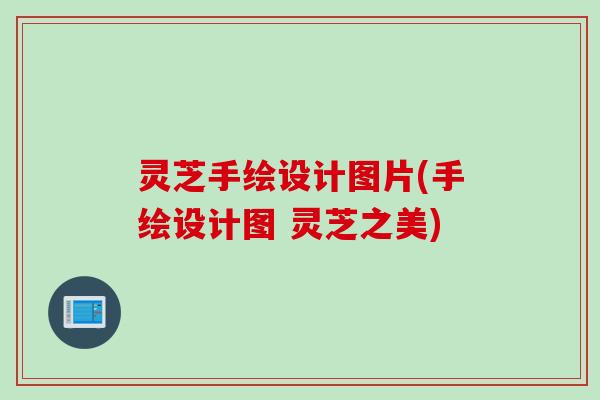灵芝手绘设计图片(手绘设计图 灵芝之美)