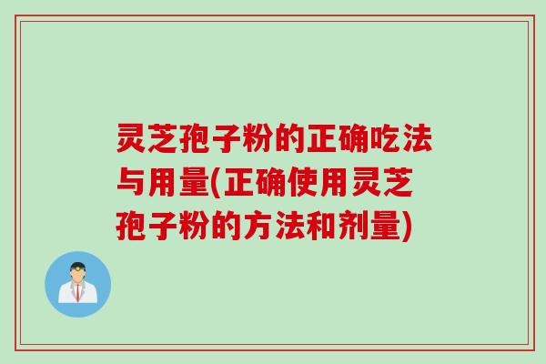 灵芝孢子粉的正确吃法与用量(正确使用灵芝孢子粉的方法和剂量)