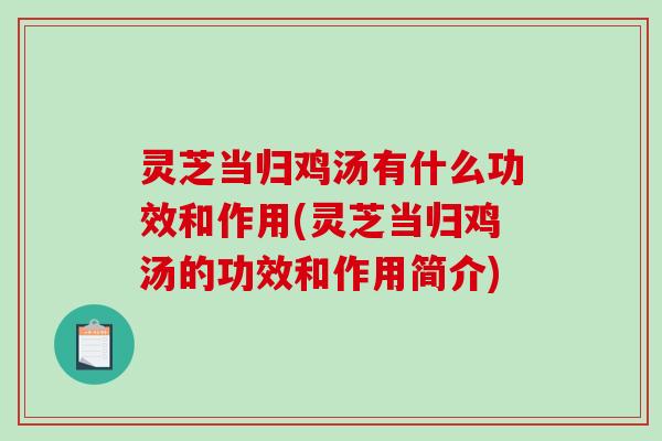 灵芝当归鸡汤有什么功效和作用(灵芝当归鸡汤的功效和作用简介)
