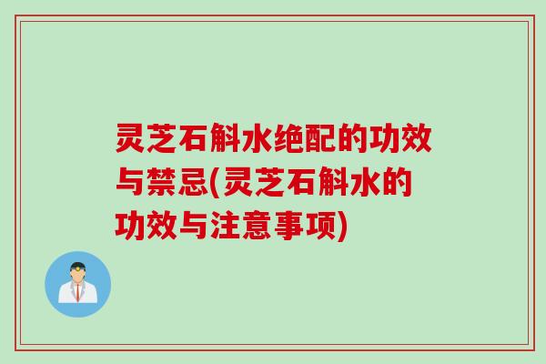 灵芝石斛水绝配的功效与禁忌(灵芝石斛水的功效与注意事项)